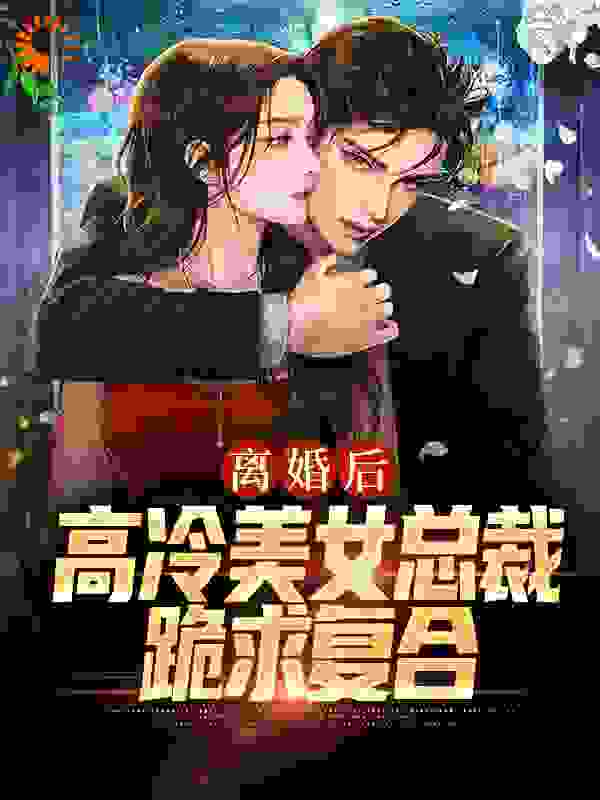 离婚后，高冷美女总裁跪求复合