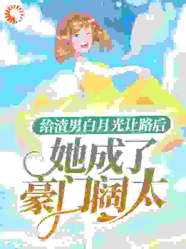 给渣男白月光让路后，她成了豪门阔太